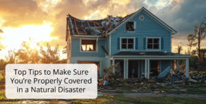 Top Tips to Make Sure You’re Properly Covered in a Natural Disaster