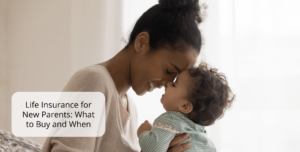 Life Insurance for New Parents: What to Buy and When